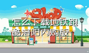 怎么下载地铁跑酷洛阳内购版