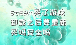 steam买了游戏卸载之后要重新买吗安全吗