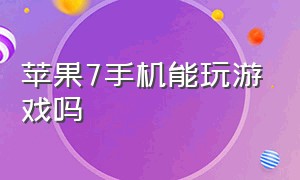 苹果7手机能玩游戏吗（苹果7手机能玩游戏吗）