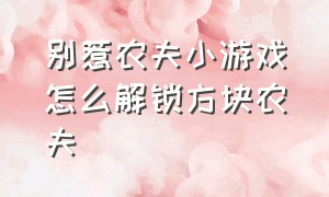 别惹农夫小游戏怎么解锁方块农夫