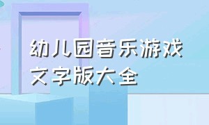 幼儿园音乐游戏文字版大全（幼儿园音乐游戏文字版大全教案）