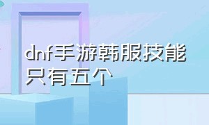 dnf手游韩服技能只有五个