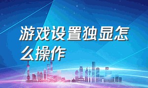 游戏设置独显怎么操作