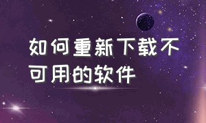 如何重新下载不可用的软件（为什么软件删除了不能重新下载）