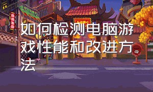 如何检测电脑游戏性能和改进方法