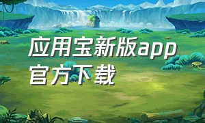 应用宝新版app官方下载（应用宝最新版官方免费下载）