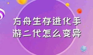 方舟生存进化手游二代怎么变异