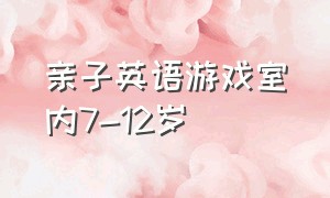 亲子英语游戏室内7-12岁