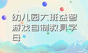 幼儿园大班益智游戏自制教具字母（幼儿园游戏自制玩教具100例）