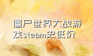 僵尸世界大战游戏steam史低价（僵尸世界大战steam值得不值得入手）