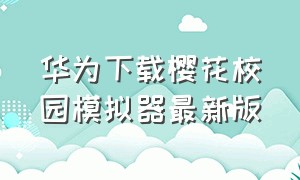 华为下载樱花校园模拟器最新版