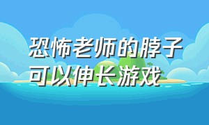 恐怖老师的脖子可以伸长游戏