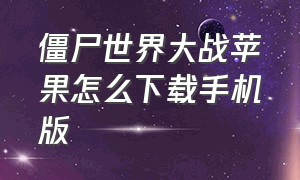 僵尸世界大战苹果怎么下载手机版