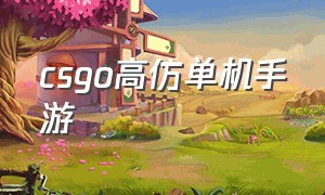 csgo高仿单机手游（高仿csgo手游单机版下载）