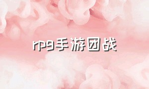 rpg手游团战（RPG手游选哪个好）