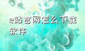 e站官网怎么下载软件（e站官网怎么下载app）