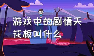 游戏中的剧情天花板叫什么