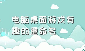 电脑桌面游戏有趣的重命名