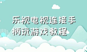 乐视电视连接手柄玩游戏教程（乐视无线游戏手柄怎么连接电视机）