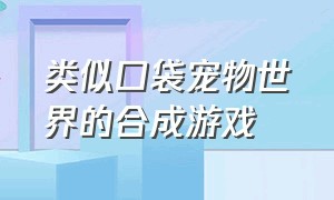 类似口袋宠物世界的合成游戏