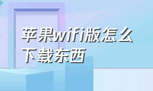 苹果wifi版怎么下载东西