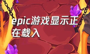 epic游戏显示正在载入（epic游戏显示已在游戏库却找不到）