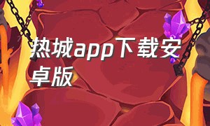 热城app下载安卓版（热城app下载）