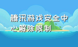 腾讯游戏安全中心解除限制