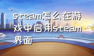 steam怎么在游戏中启用steam界面