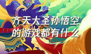 齐天大圣孙悟空的游戏都有什么