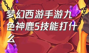 梦幻西游手游九色神鹿5技能打什么