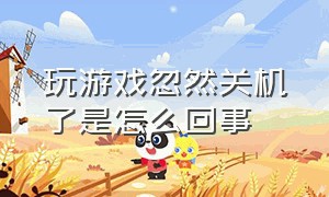 玩游戏忽然关机了是怎么回事