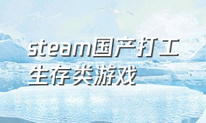 steam国产打工生存类游戏（steam国产打工生存类游戏推荐）