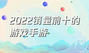 2022销量前十的游戏手游