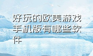 好玩的欧美游戏手机版有哪些软件（好玩的手机游戏苹果免费国外）