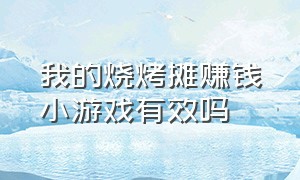 我的烧烤摊赚钱小游戏有效吗