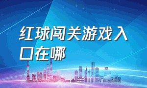 红球闯关游戏入口在哪