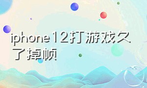 iphone12打游戏久了掉帧