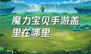 魔力宝贝手游盖里在哪里（魔力宝贝手游新出副本攻略大全）