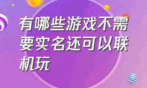 有哪些游戏不需要实名还可以联机玩