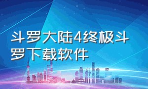 斗罗大陆4终极斗罗下载软件（斗罗大陆4终极斗罗下载）