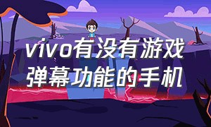vivo有没有游戏弹幕功能的手机