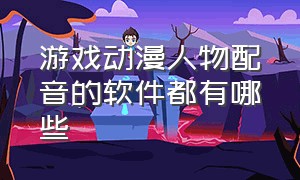 游戏动漫人物配音的软件都有哪些