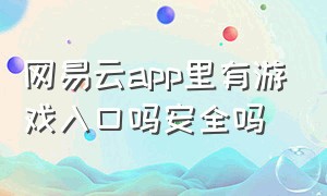 网易云app里有游戏入口吗安全吗