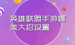 英雄联盟手游娜美大招设置