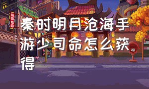 秦时明月沧海手游少司命怎么获得