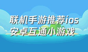 联机手游推荐ios安卓互通小游戏（双人联机手机游戏ios安卓互通有趣）