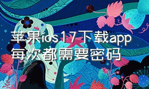 苹果ios17下载app每次都需要密码