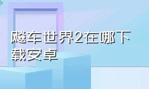 飚车世界2在哪下载安卓