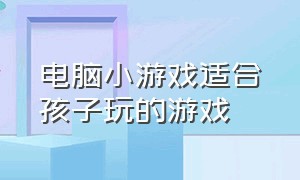 电脑小游戏适合孩子玩的游戏